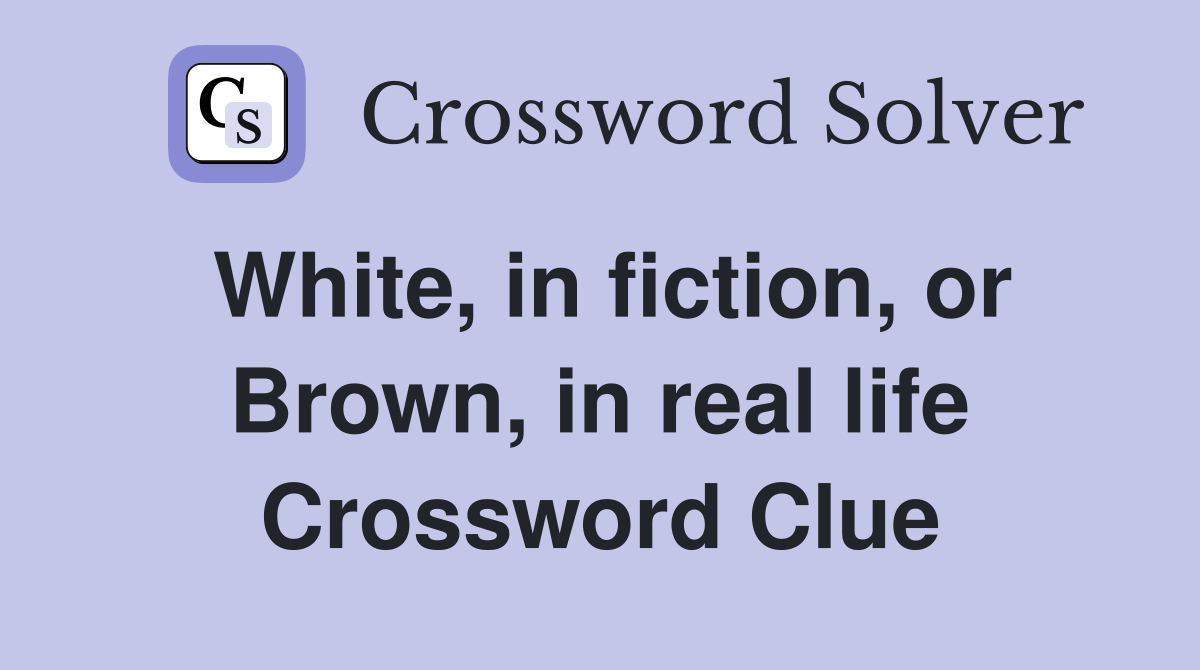 White, in fiction, or Brown, in real life Crossword Clue