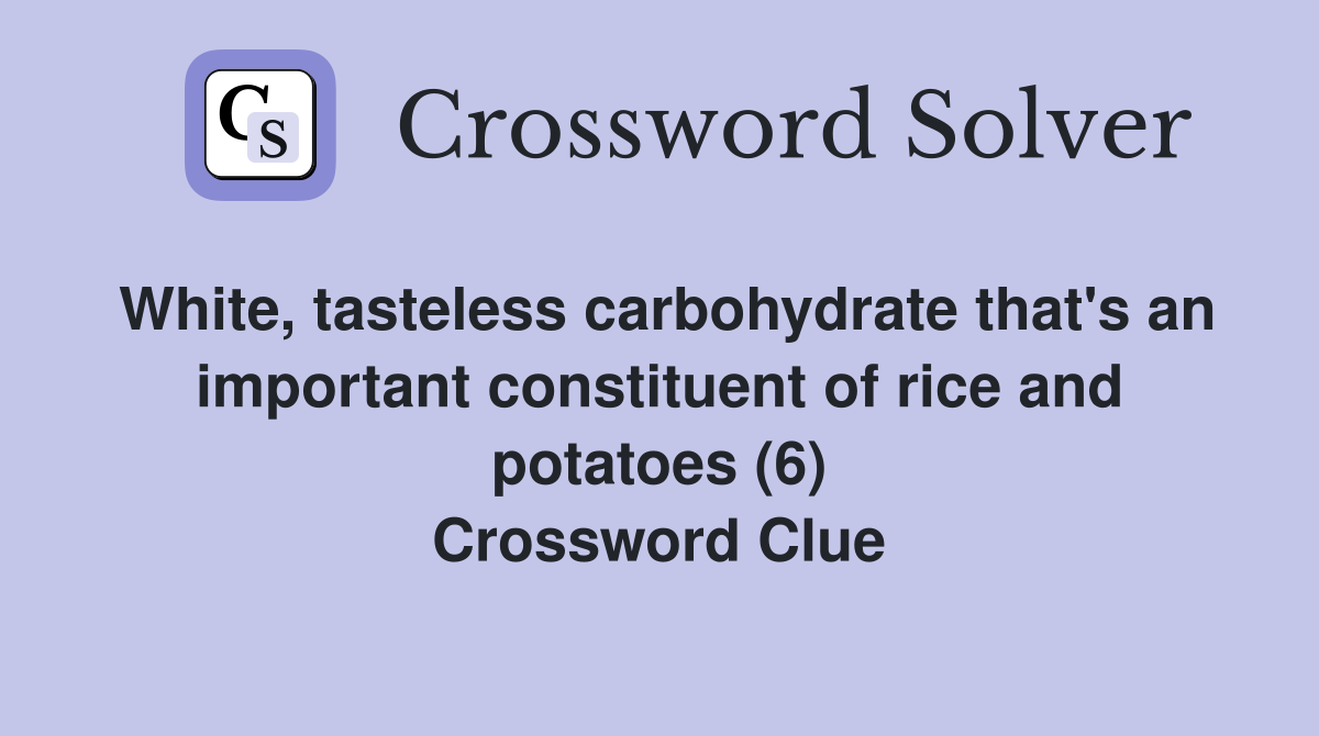 White, tasteless carbohydrate that's an important constituent of rice and potatoes (6) Crossword Clue