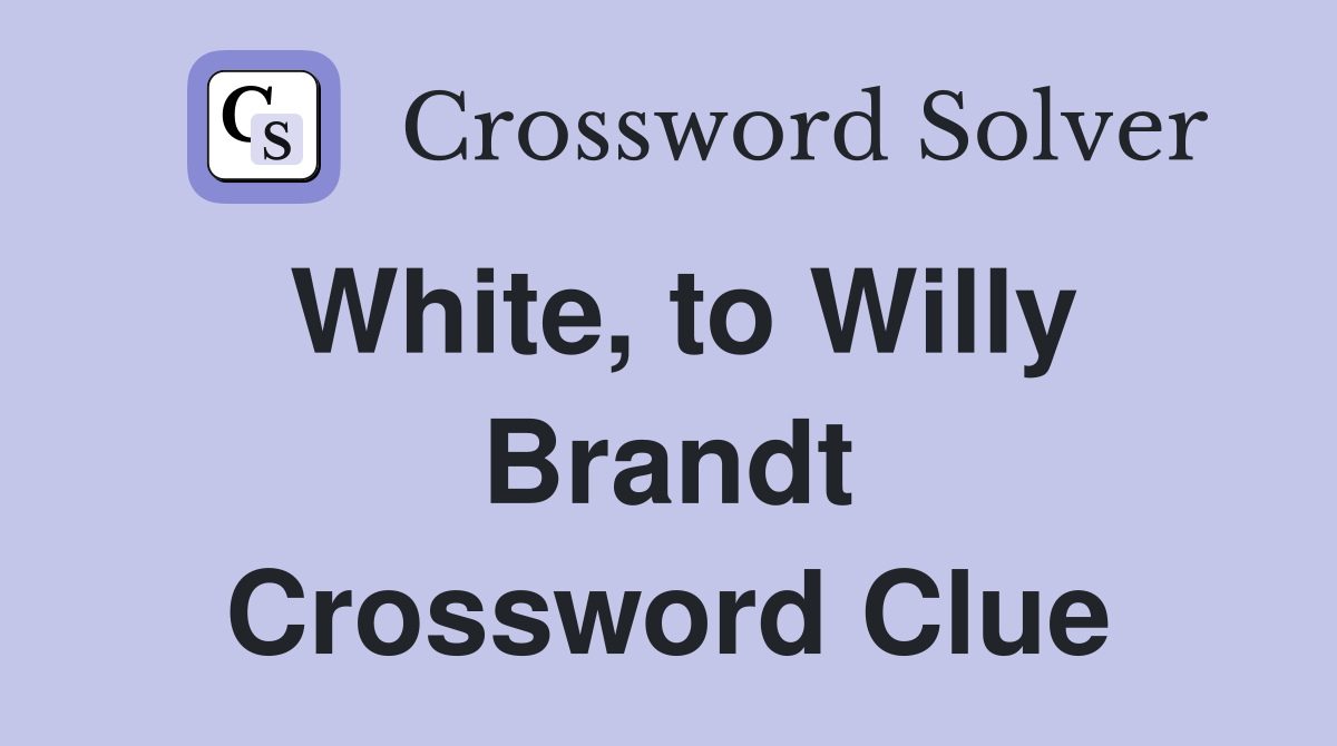 White, to Willy Brandt Crossword Clue
