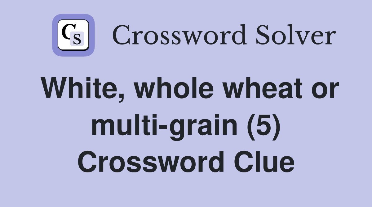 White, whole wheat or multi-grain (5) Crossword Clue