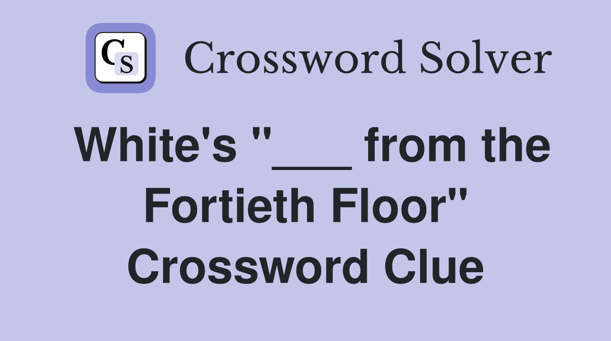 White's "___ from the Fortieth Floor" Crossword Clue