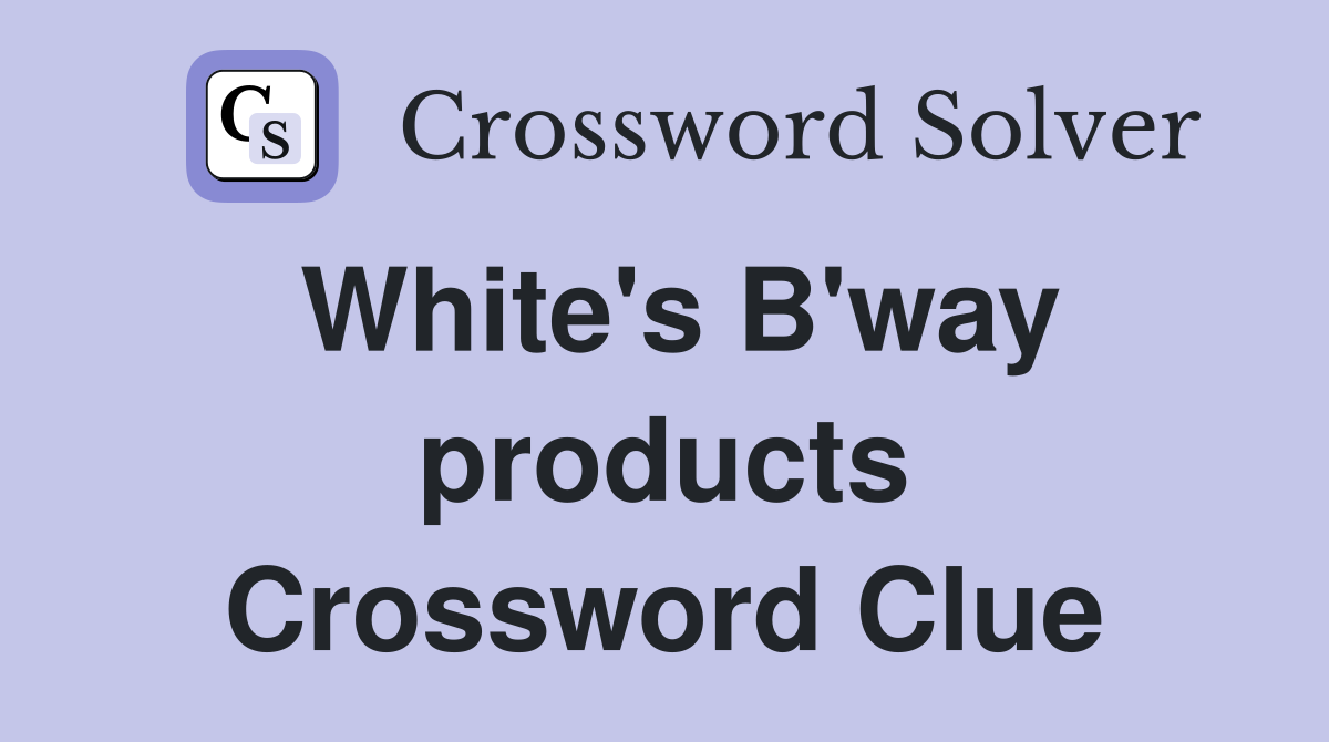 White's B'way products Crossword Clue