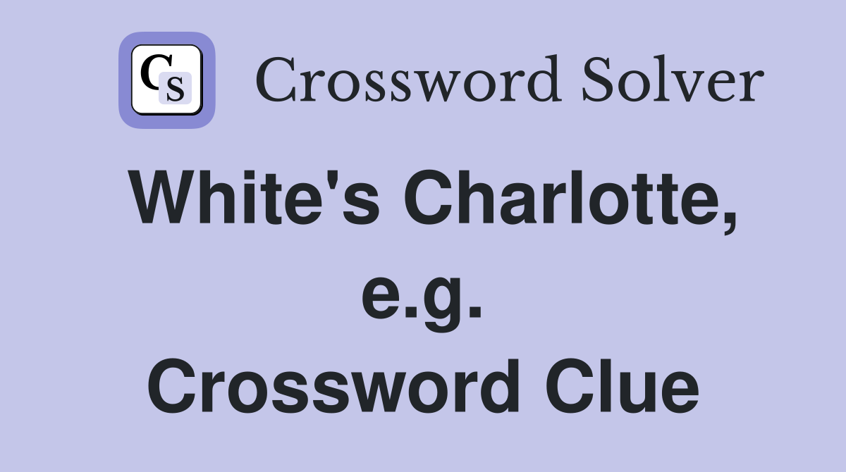 White's Charlotte, e.g. Crossword Clue