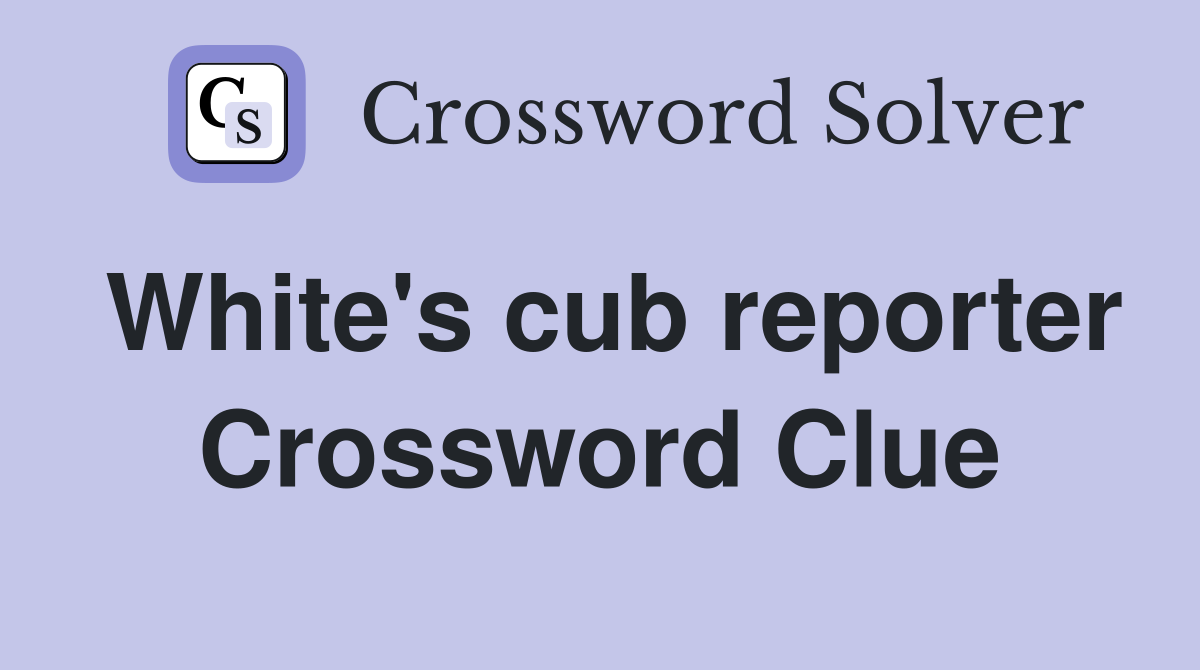 White's cub reporter Crossword Clue