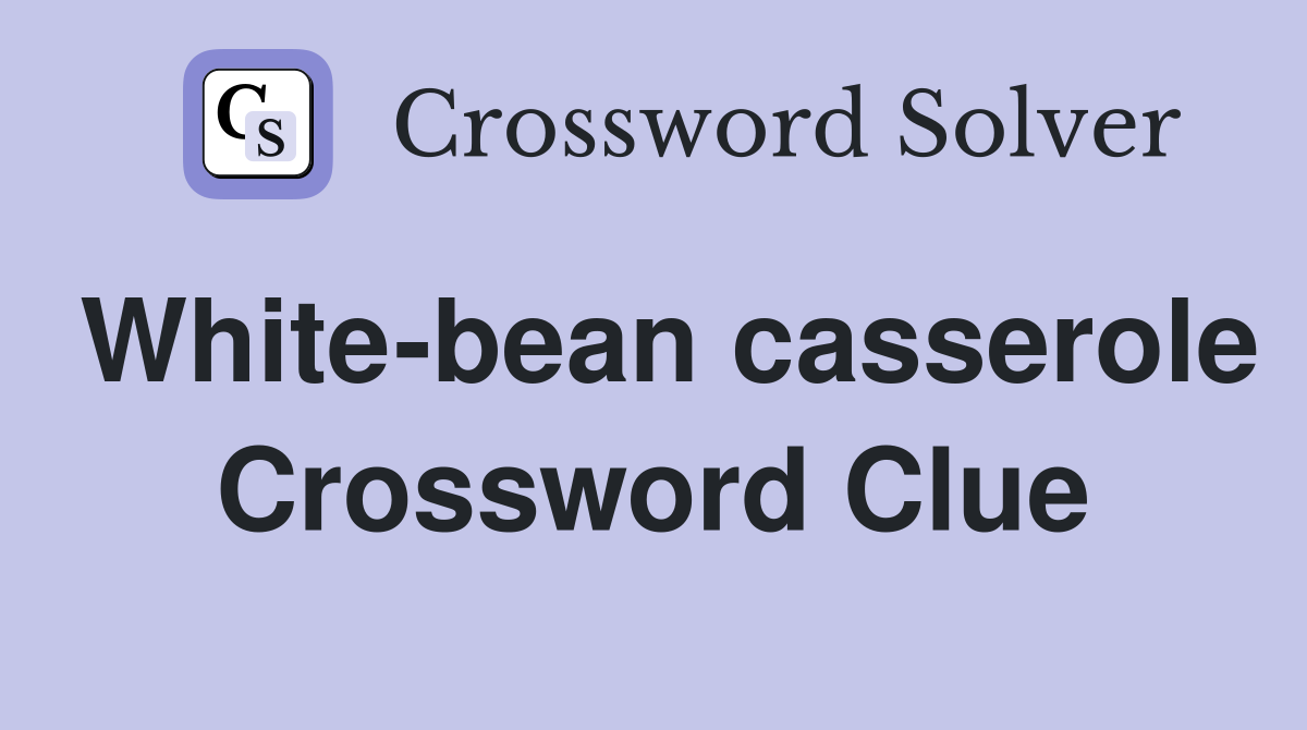 White-bean casserole Crossword Clue