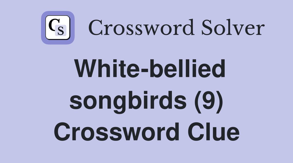 White-bellied songbirds (9) Crossword Clue