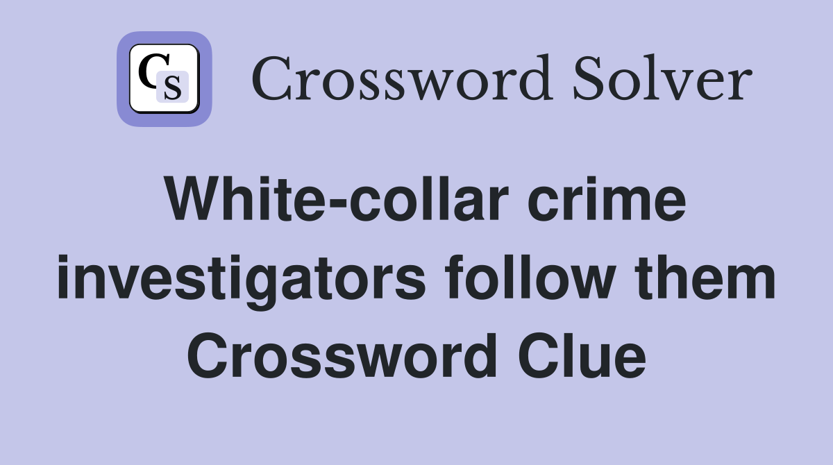 White-collar crime investigators follow them Crossword Clue