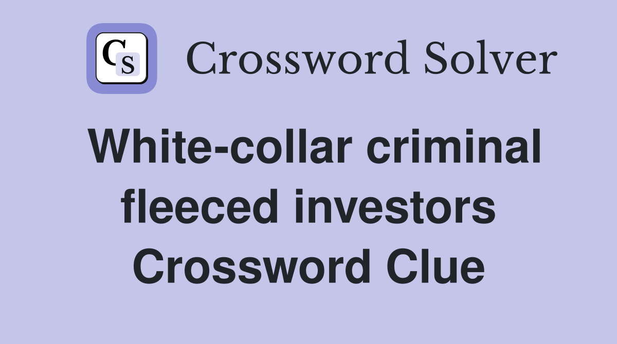 White-collar criminal fleeced investors Crossword Clue