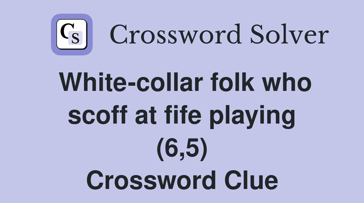 White-collar folk who scoff at fife playing (6,5) Crossword Clue