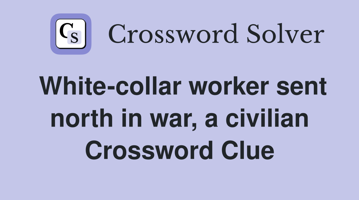 White-collar worker sent north in war, a civilian Crossword Clue