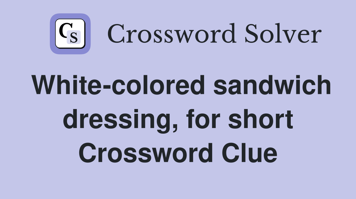 White-colored sandwich dressing, for short Crossword Clue