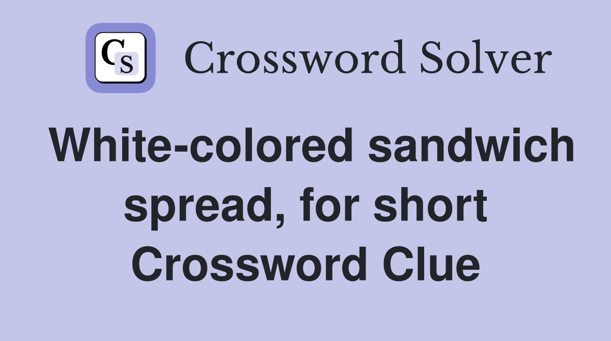 White-colored sandwich spread, for short Crossword Clue