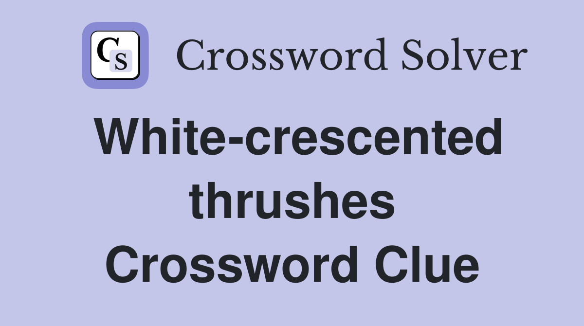 White-crescented thrushes Crossword Clue