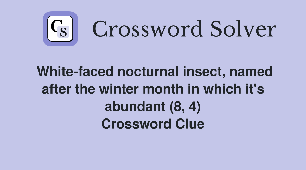 White-faced nocturnal insect, named after the winter month in which it's abundant (8, 4) Crossword Clue
