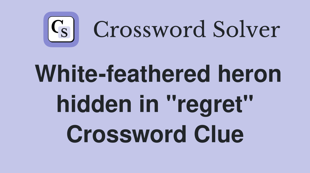 White-feathered heron hidden in "regret" Crossword Clue