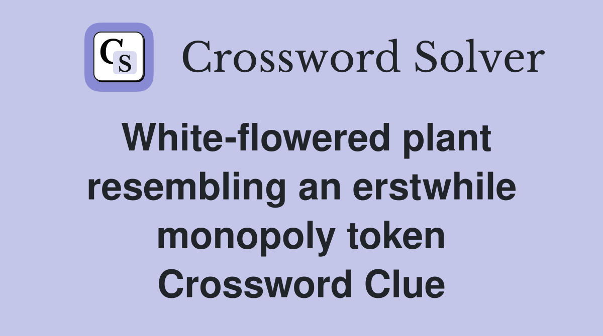 White-flowered plant resembling an erstwhile monopoly token Crossword Clue
