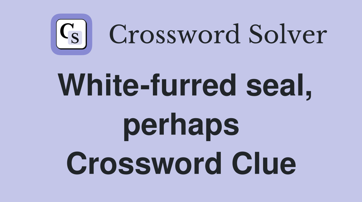 White-furred seal, perhaps Crossword Clue