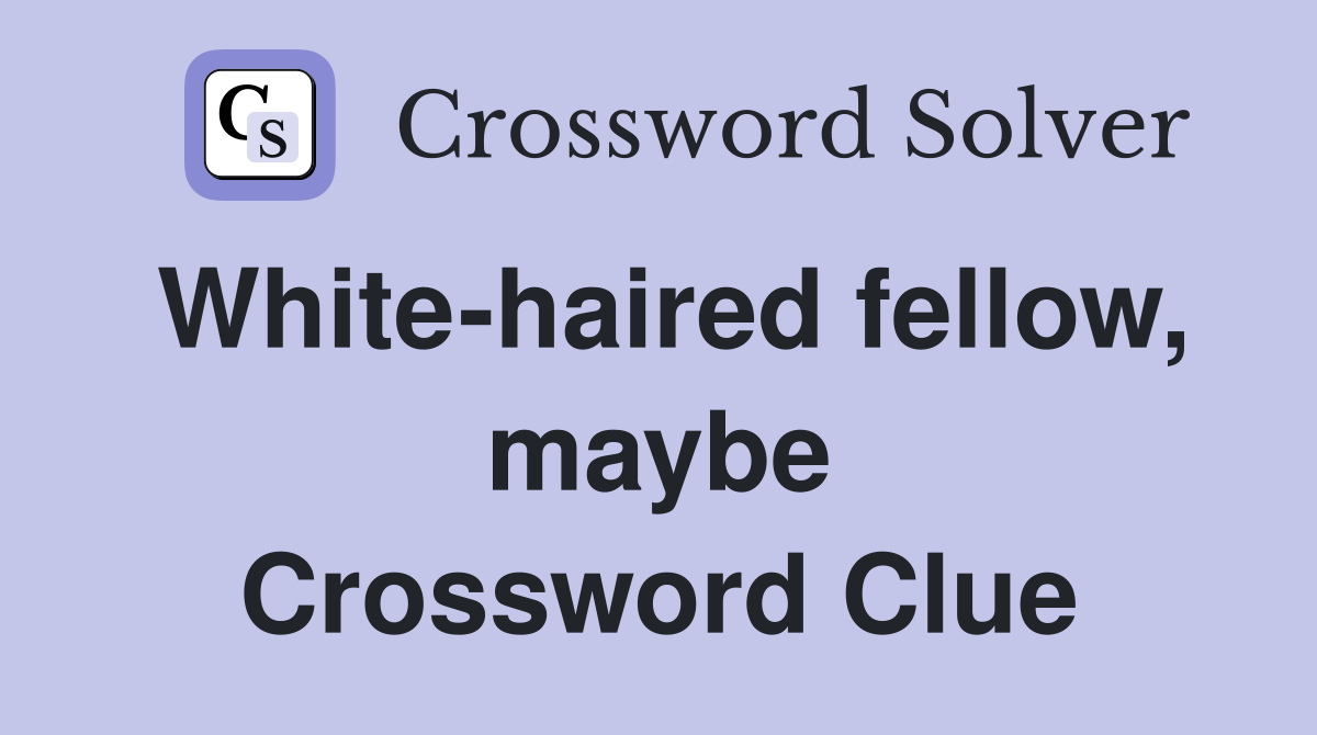 White-haired fellow, maybe Crossword Clue