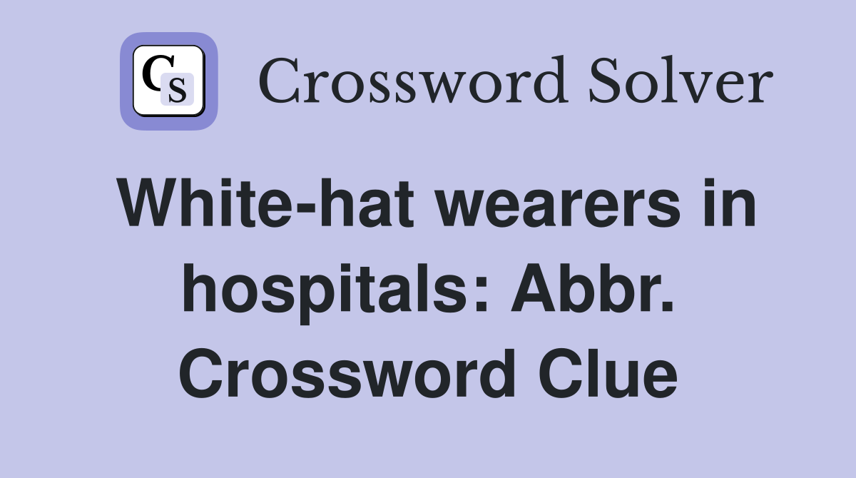 White-hat wearers in hospitals: Abbr. Crossword Clue