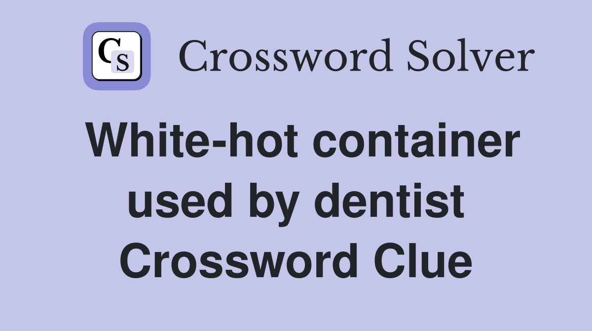 White-hot container used by dentist Crossword Clue