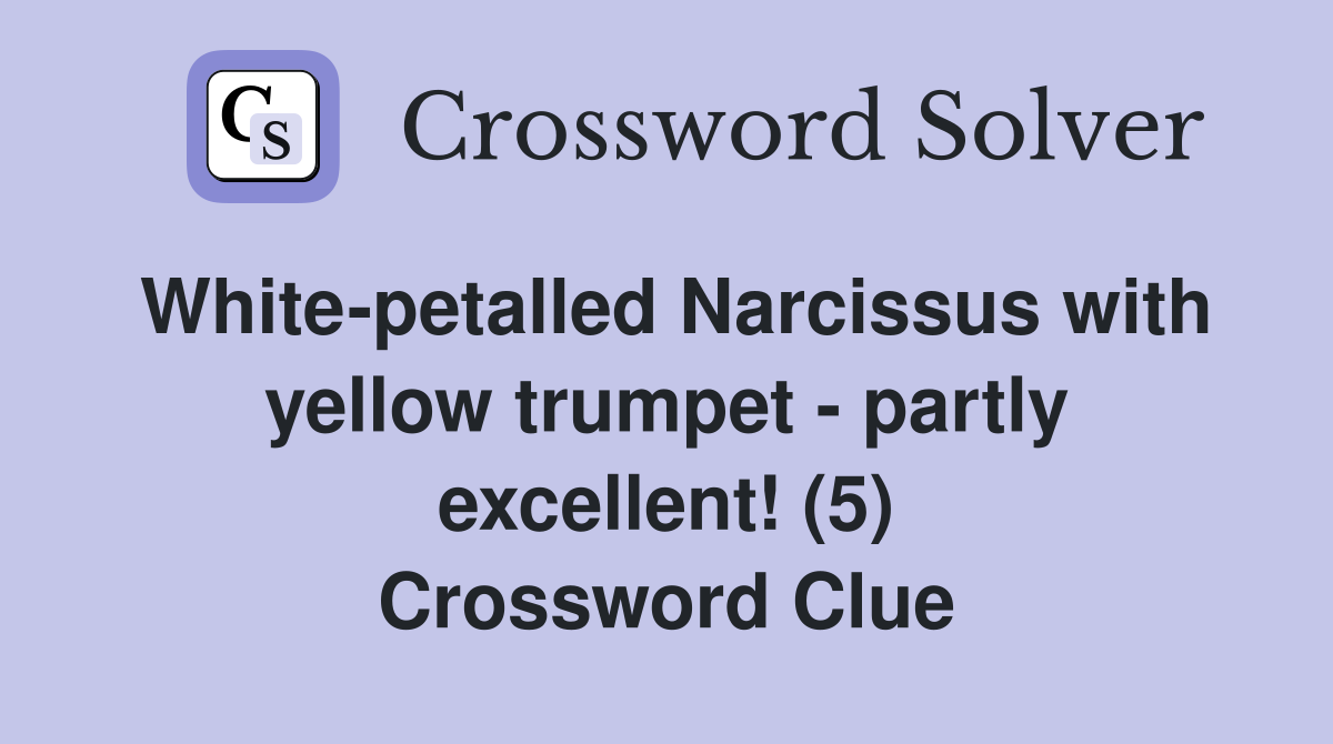 White-petalled Narcissus with yellow trumpet - partly excellent! (5) Crossword Clue