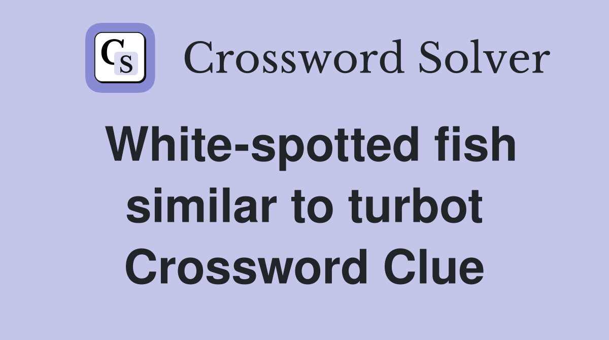White-spotted fish similar to turbot Crossword Clue