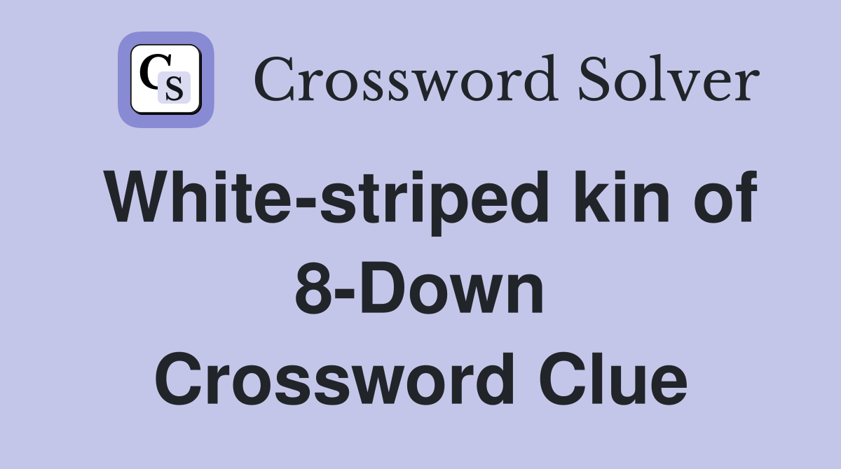 White-striped kin of 8-Down Crossword Clue