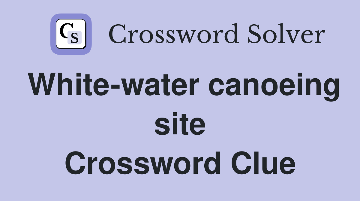 White-water canoeing site Crossword Clue