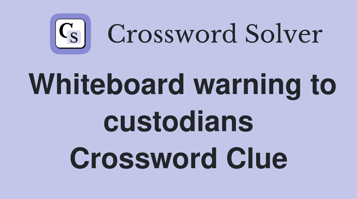 Whiteboard warning to custodians Crossword Clue