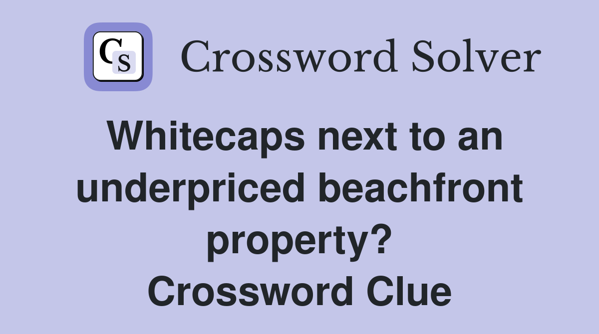 Whitecaps next to an underpriced beachfront property? Crossword Clue