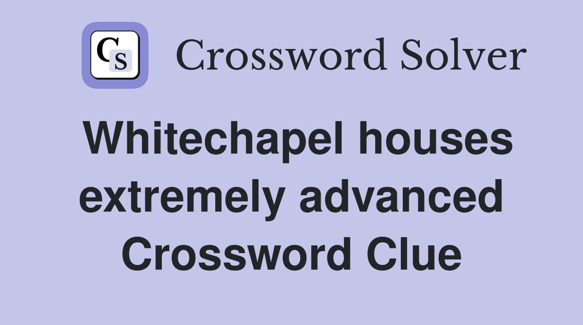 Whitechapel houses extremely advanced Crossword Clue