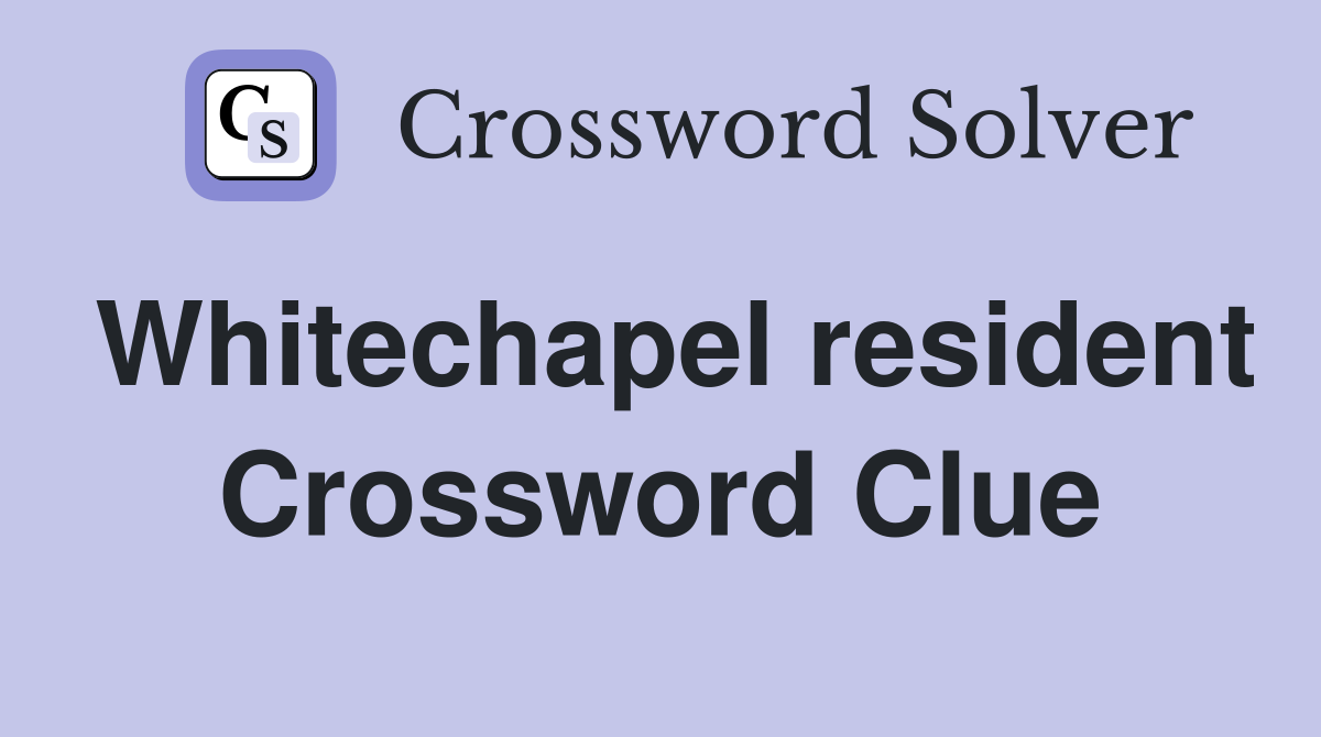 Whitechapel resident Crossword Clue