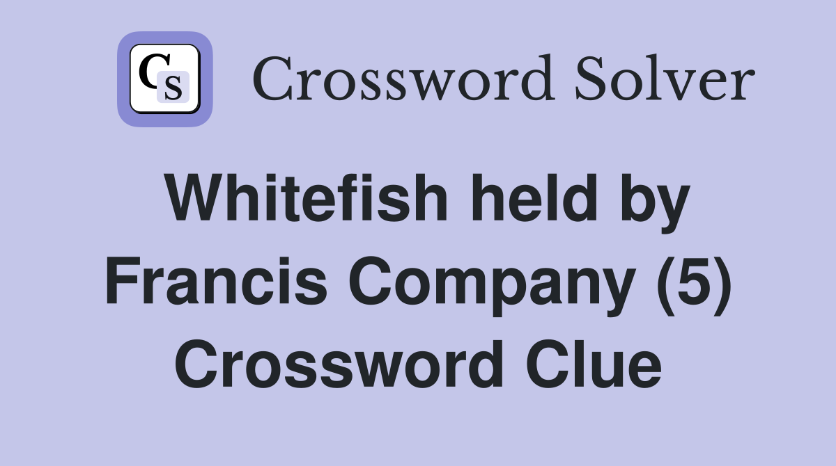Whitefish held by Francis Company (5) Crossword Clue