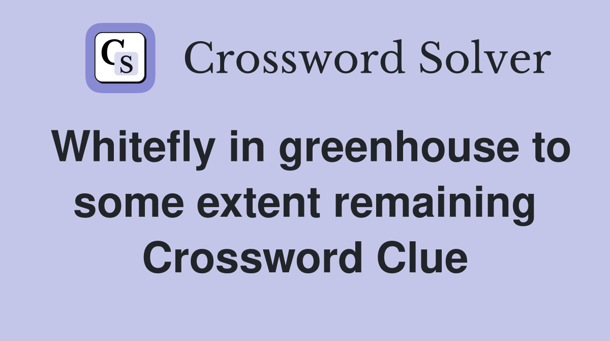 Whitefly in greenhouse to some extent remaining Crossword Clue