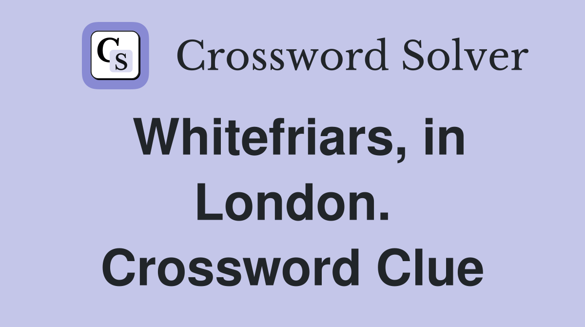 Whitefriars, in London. Crossword Clue