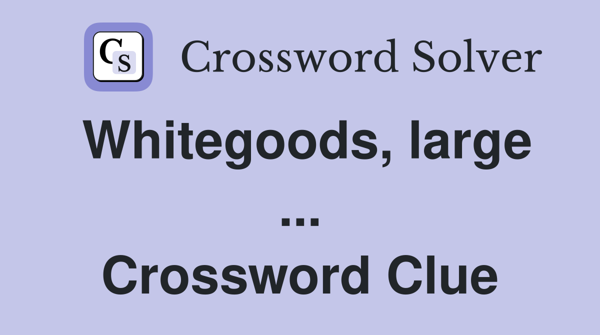 Whitegoods, large ... Crossword Clue