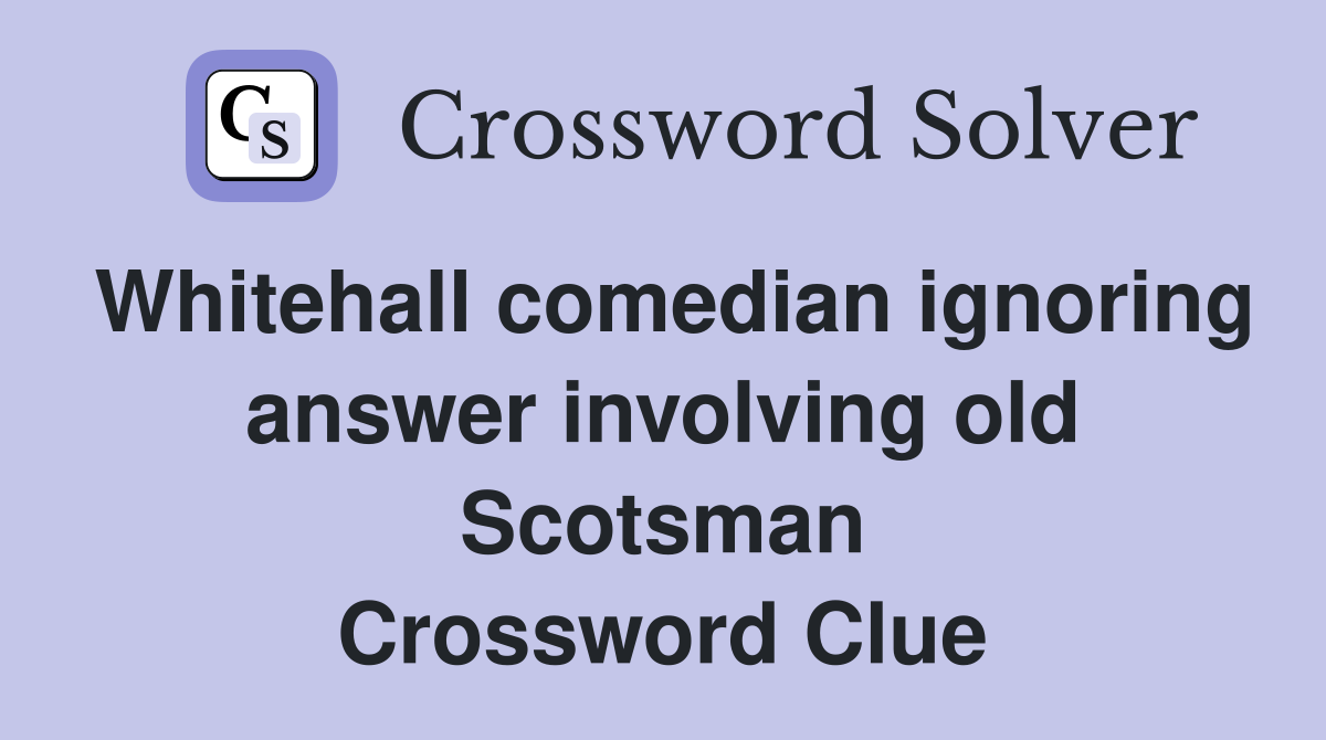 Whitehall comedian ignoring answer involving old Scotsman Crossword Clue
