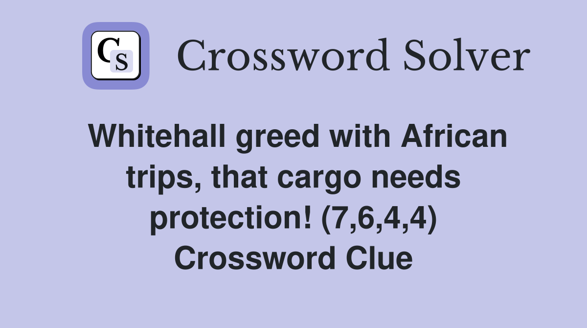 Whitehall greed with African trips, that cargo needs protection! (7,6,4,4) Crossword Clue
