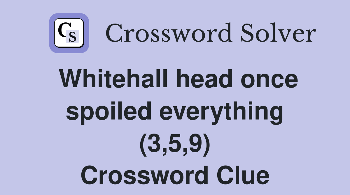 Whitehall head once spoiled everything (3,5,9) Crossword Clue