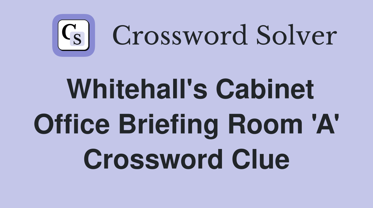 Whitehall's Cabinet Office Briefing Room 'A' Crossword Clue