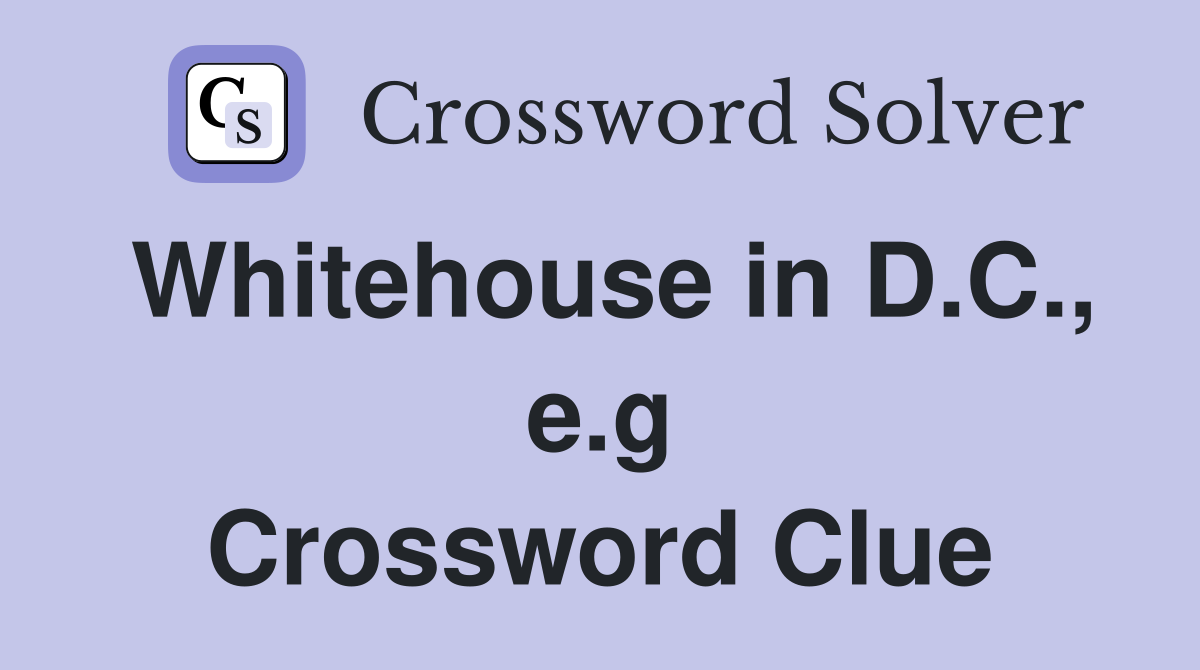 Whitehouse in D.C., e.g Crossword Clue