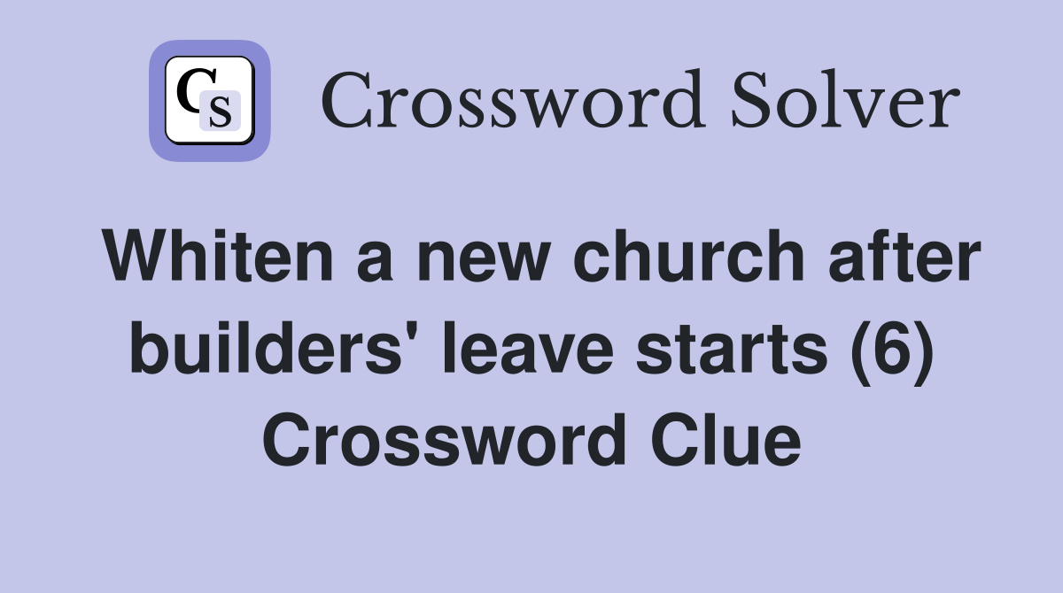 Whiten a new church after builders' leave starts (6) Crossword Clue