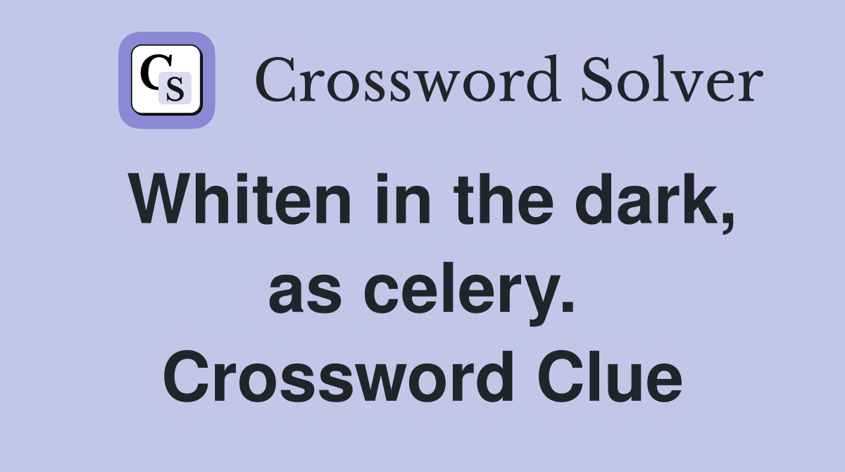 Whiten in the dark, as celery. Crossword Clue