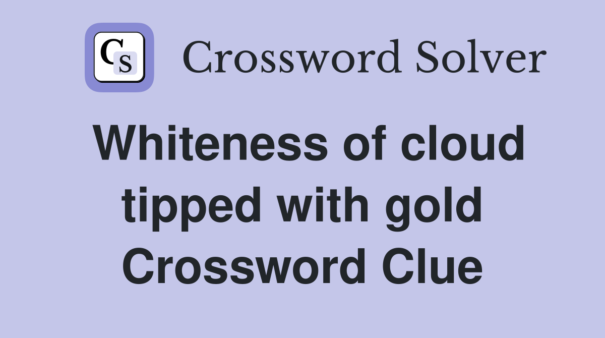 Whiteness of cloud tipped with gold Crossword Clue