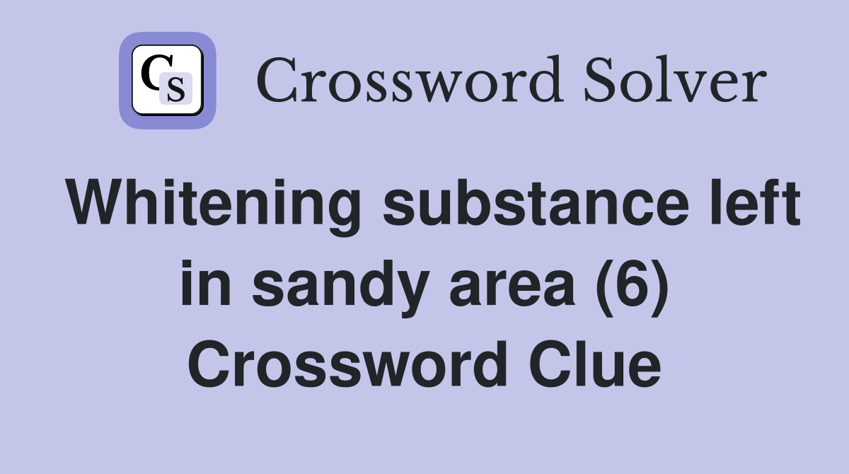 Whitening substance left in sandy area (6) Crossword Clue