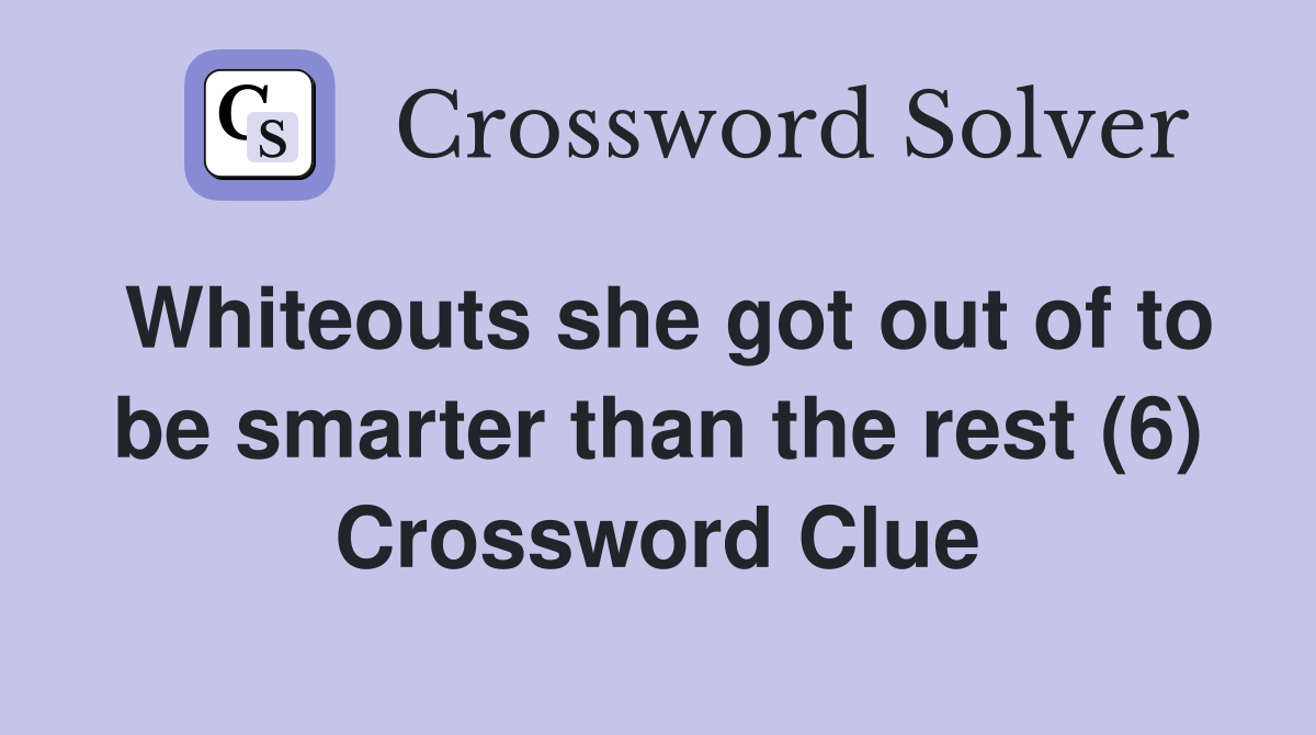 Whiteouts she got out of to be smarter than the rest (6) Crossword Clue