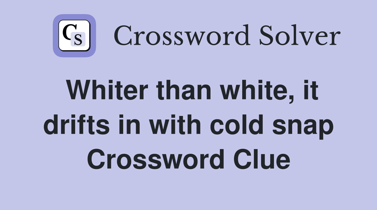 Whiter than white, it drifts in with cold snap Crossword Clue