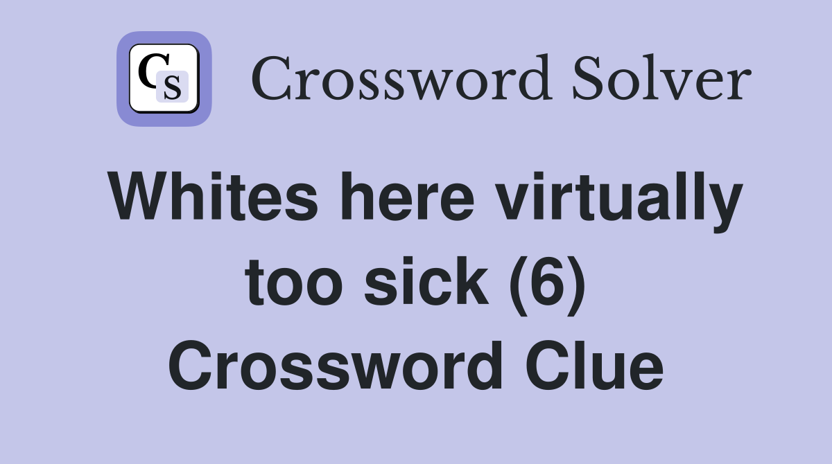 Whites here virtually too sick (6) Crossword Clue