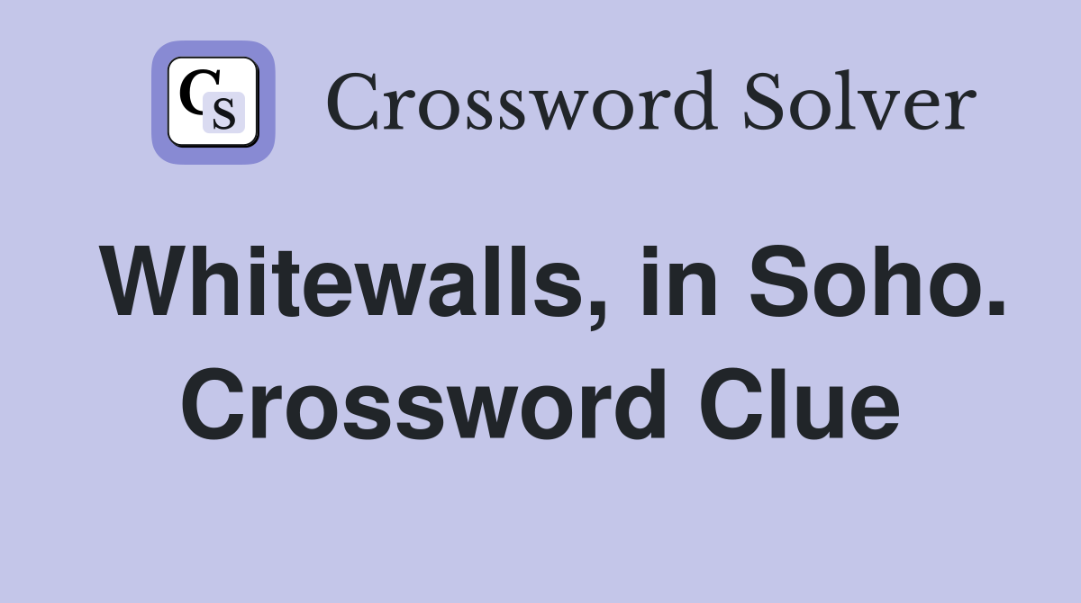 Whitewalls, in Soho. Crossword Clue