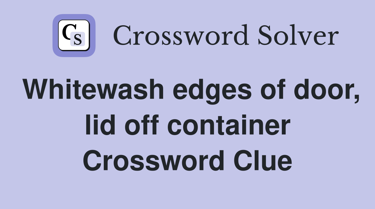 Whitewash edges of door, lid off container Crossword Clue